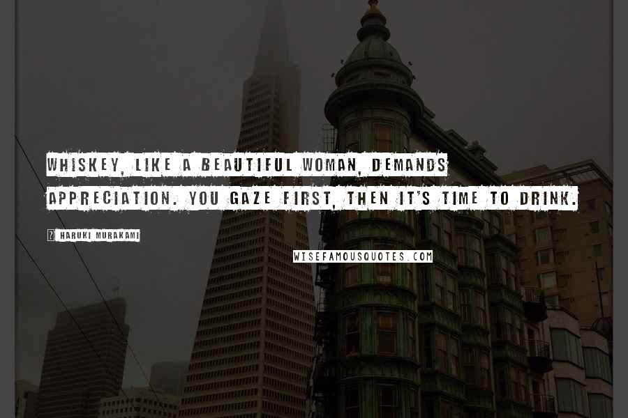 Haruki Murakami Quotes: Whiskey, like a beautiful woman, demands appreciation. You gaze first, then it's time to drink.