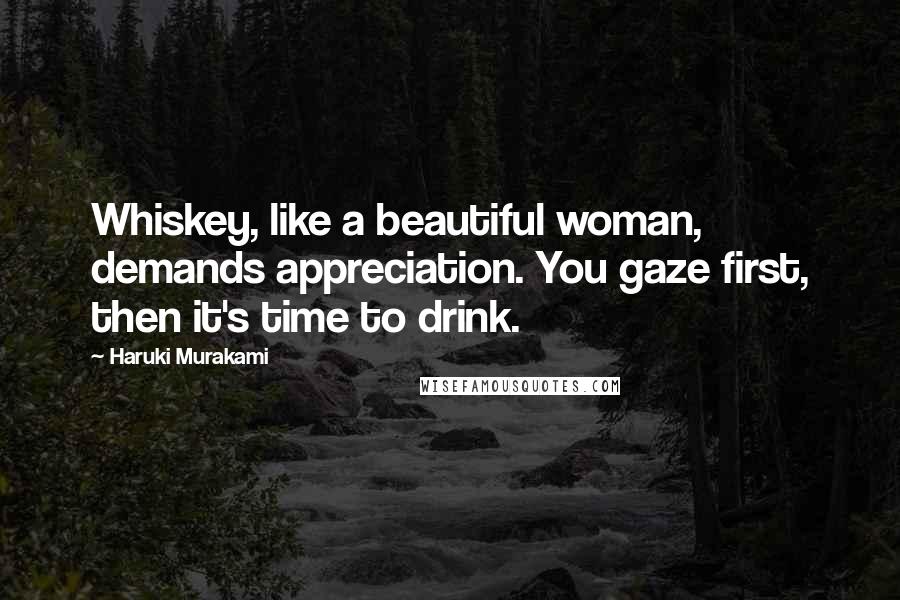 Haruki Murakami Quotes: Whiskey, like a beautiful woman, demands appreciation. You gaze first, then it's time to drink.