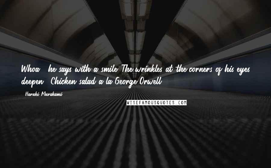 Haruki Murakami Quotes: Whoa!" he says with a smile. The wrinkles at the corners of his eyes deepen. "Chicken salad a la George Orwell!