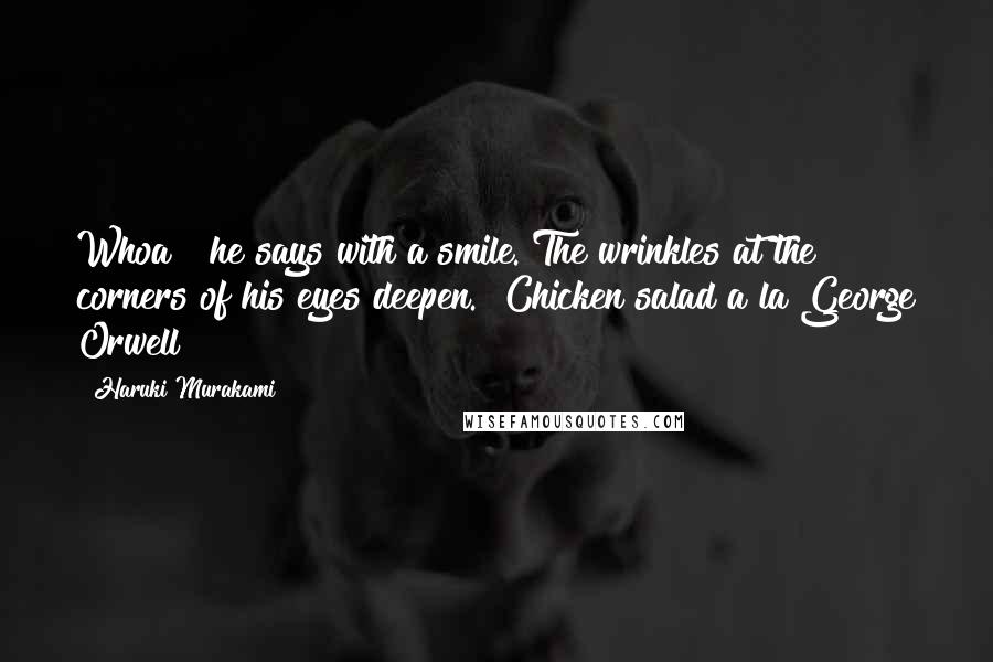 Haruki Murakami Quotes: Whoa!" he says with a smile. The wrinkles at the corners of his eyes deepen. "Chicken salad a la George Orwell!