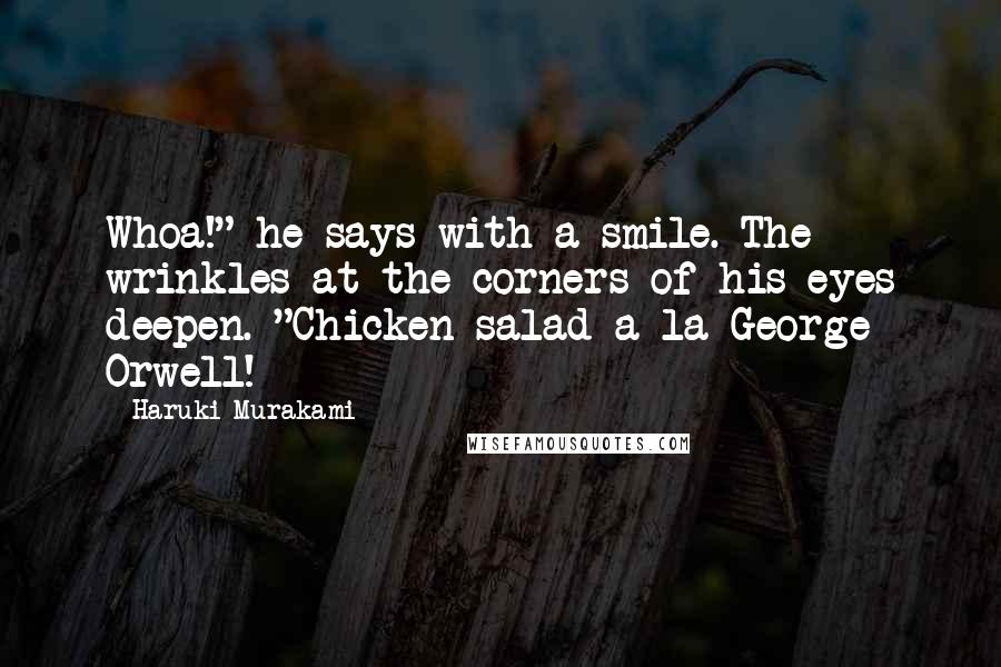 Haruki Murakami Quotes: Whoa!" he says with a smile. The wrinkles at the corners of his eyes deepen. "Chicken salad a la George Orwell!