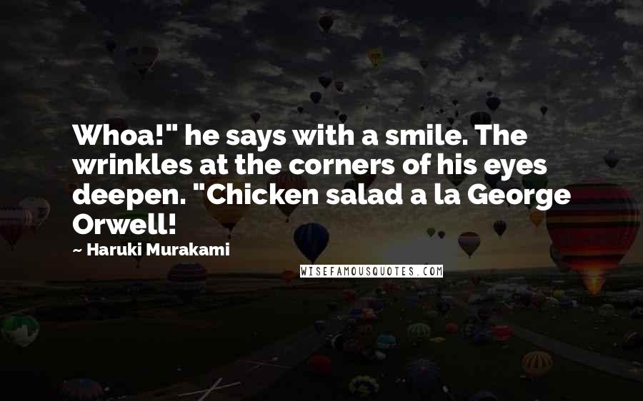 Haruki Murakami Quotes: Whoa!" he says with a smile. The wrinkles at the corners of his eyes deepen. "Chicken salad a la George Orwell!
