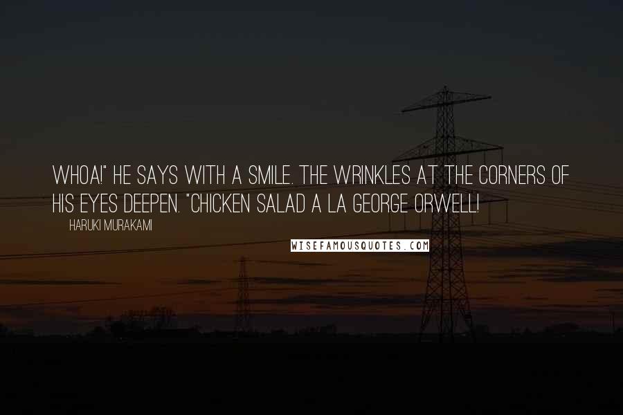 Haruki Murakami Quotes: Whoa!" he says with a smile. The wrinkles at the corners of his eyes deepen. "Chicken salad a la George Orwell!