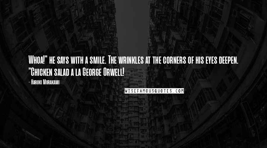 Haruki Murakami Quotes: Whoa!" he says with a smile. The wrinkles at the corners of his eyes deepen. "Chicken salad a la George Orwell!