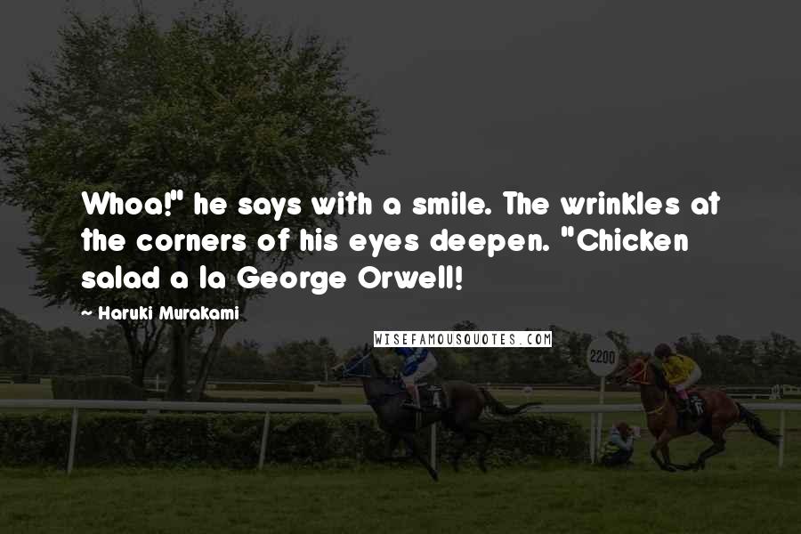 Haruki Murakami Quotes: Whoa!" he says with a smile. The wrinkles at the corners of his eyes deepen. "Chicken salad a la George Orwell!