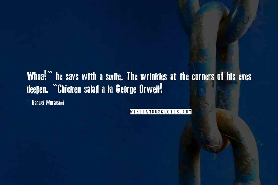 Haruki Murakami Quotes: Whoa!" he says with a smile. The wrinkles at the corners of his eyes deepen. "Chicken salad a la George Orwell!