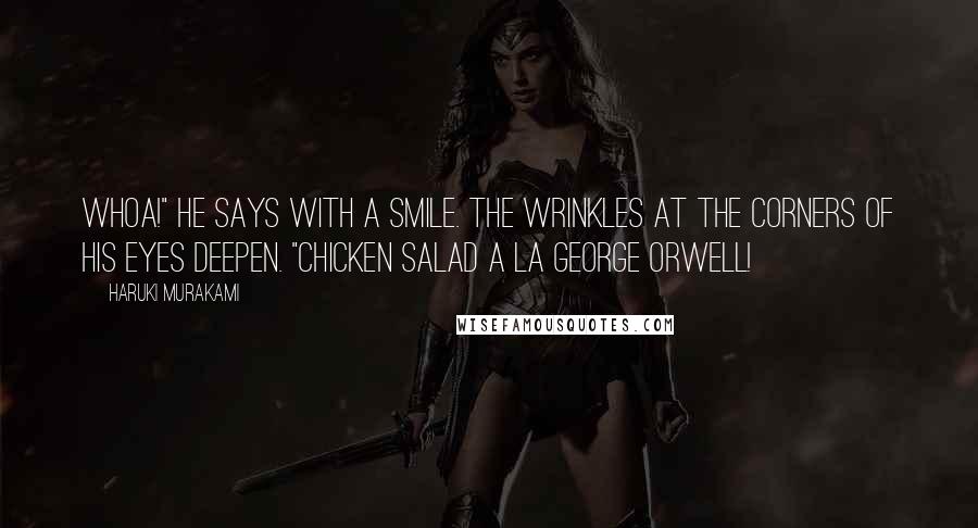 Haruki Murakami Quotes: Whoa!" he says with a smile. The wrinkles at the corners of his eyes deepen. "Chicken salad a la George Orwell!