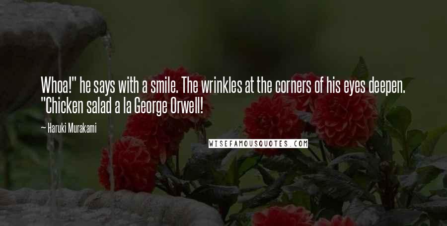 Haruki Murakami Quotes: Whoa!" he says with a smile. The wrinkles at the corners of his eyes deepen. "Chicken salad a la George Orwell!