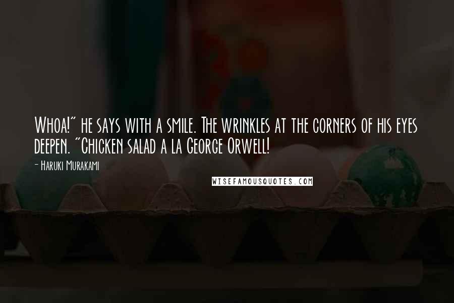 Haruki Murakami Quotes: Whoa!" he says with a smile. The wrinkles at the corners of his eyes deepen. "Chicken salad a la George Orwell!