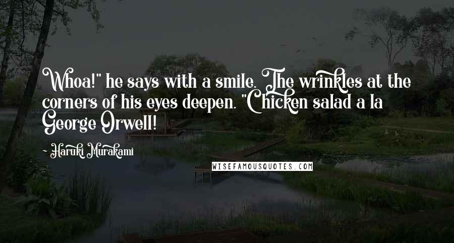 Haruki Murakami Quotes: Whoa!" he says with a smile. The wrinkles at the corners of his eyes deepen. "Chicken salad a la George Orwell!