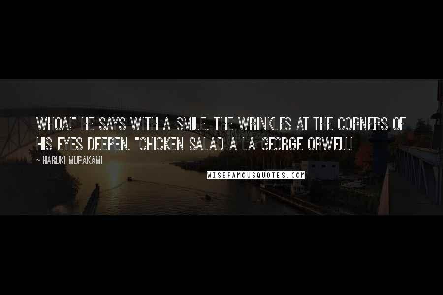 Haruki Murakami Quotes: Whoa!" he says with a smile. The wrinkles at the corners of his eyes deepen. "Chicken salad a la George Orwell!