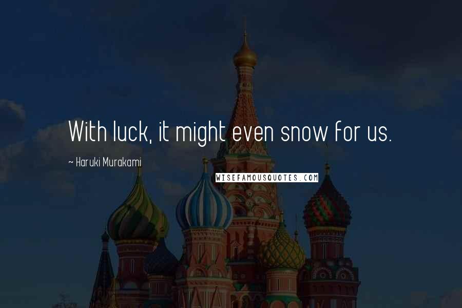 Haruki Murakami Quotes: With luck, it might even snow for us.