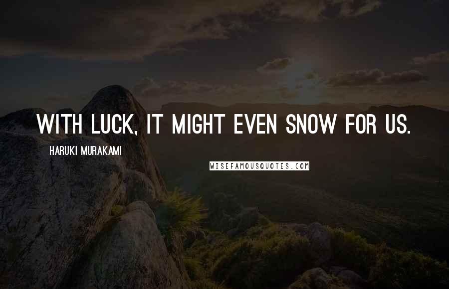 Haruki Murakami Quotes: With luck, it might even snow for us.