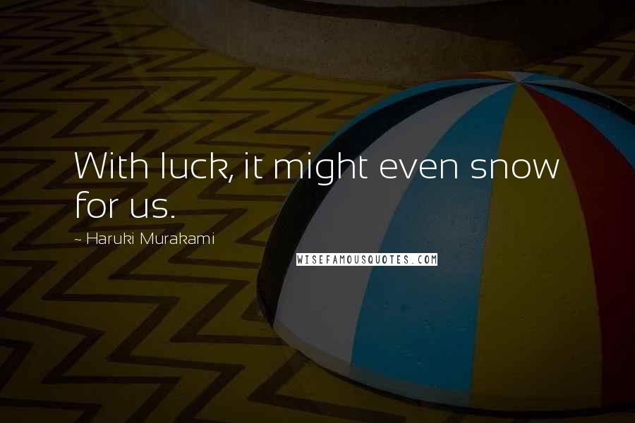 Haruki Murakami Quotes: With luck, it might even snow for us.