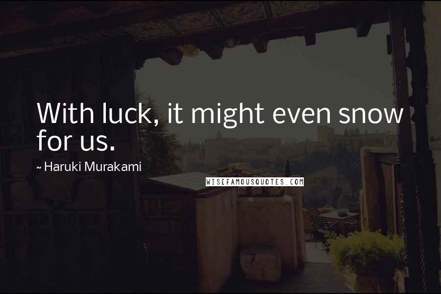 Haruki Murakami Quotes: With luck, it might even snow for us.