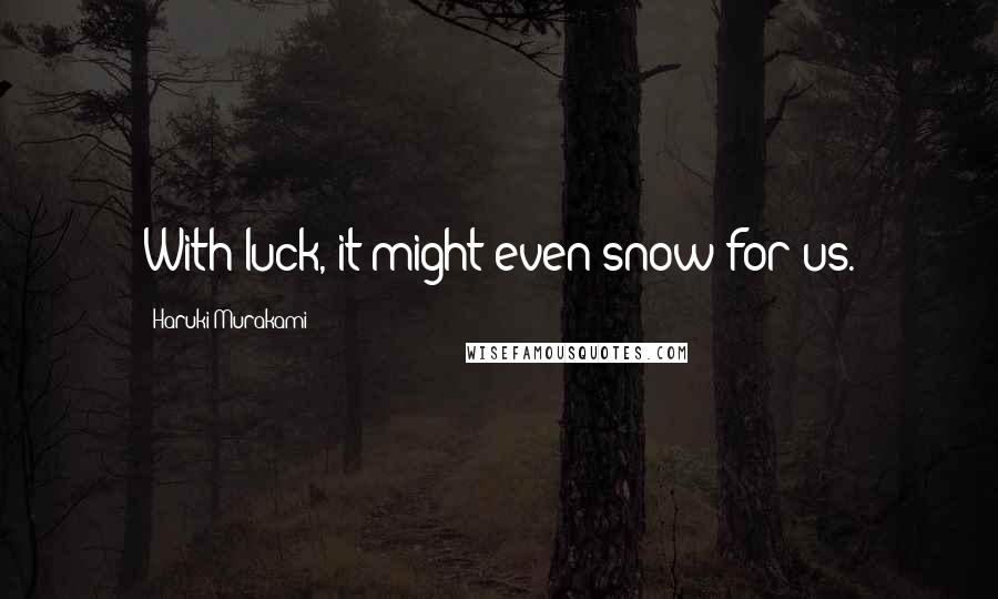 Haruki Murakami Quotes: With luck, it might even snow for us.