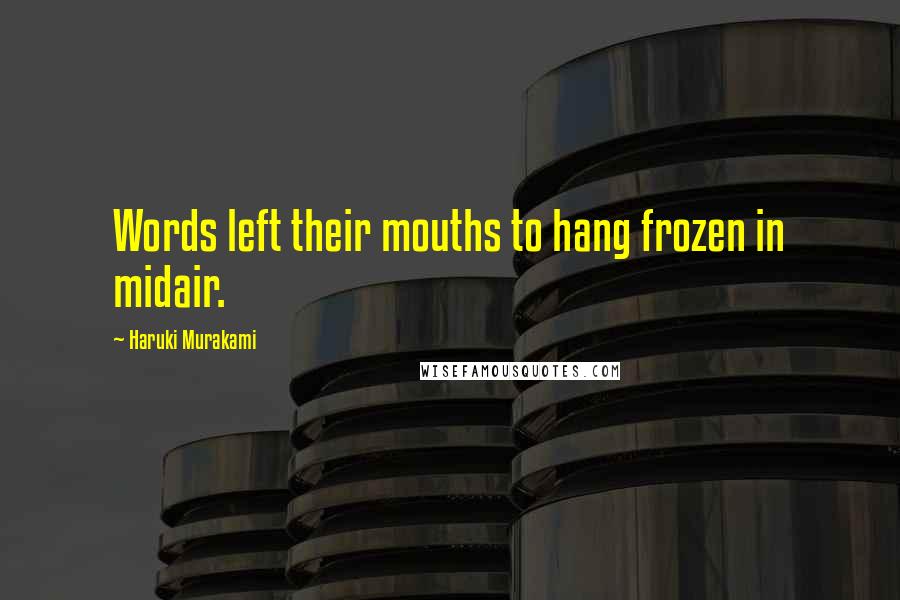 Haruki Murakami Quotes: Words left their mouths to hang frozen in midair.
