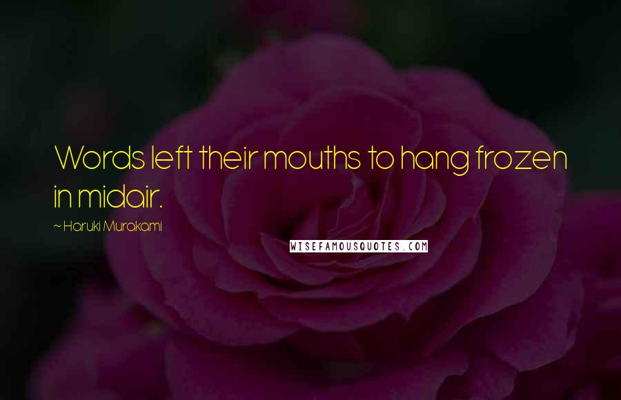 Haruki Murakami Quotes: Words left their mouths to hang frozen in midair.