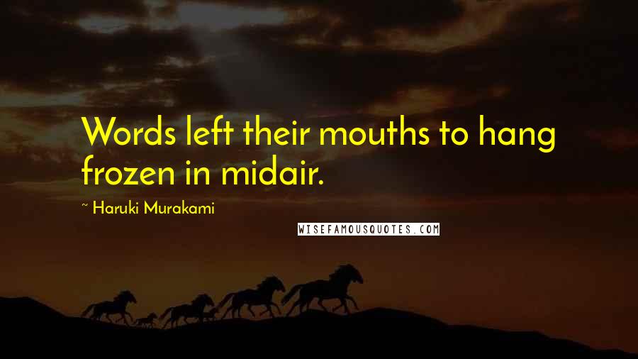 Haruki Murakami Quotes: Words left their mouths to hang frozen in midair.