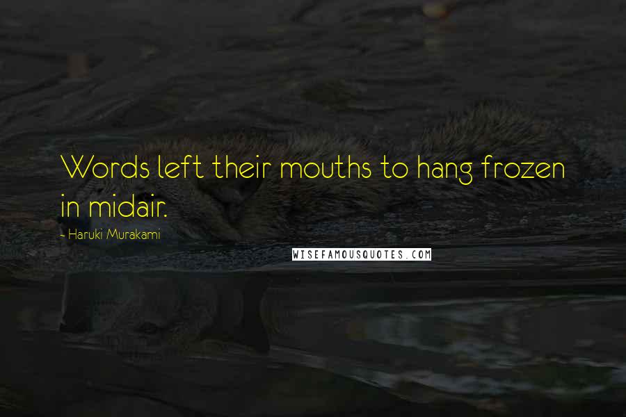 Haruki Murakami Quotes: Words left their mouths to hang frozen in midair.