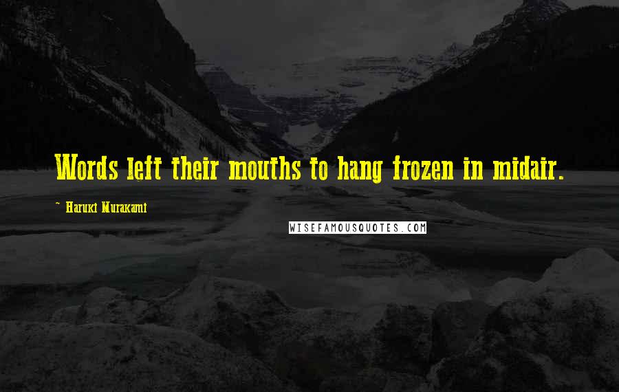 Haruki Murakami Quotes: Words left their mouths to hang frozen in midair.