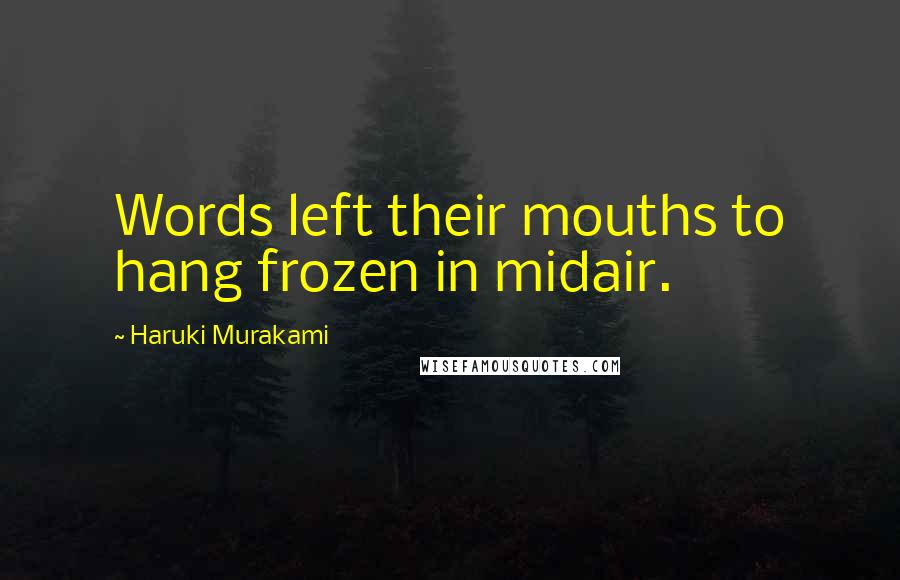 Haruki Murakami Quotes: Words left their mouths to hang frozen in midair.