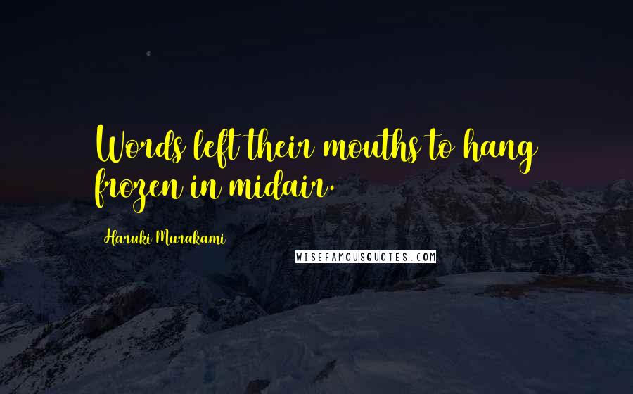 Haruki Murakami Quotes: Words left their mouths to hang frozen in midair.
