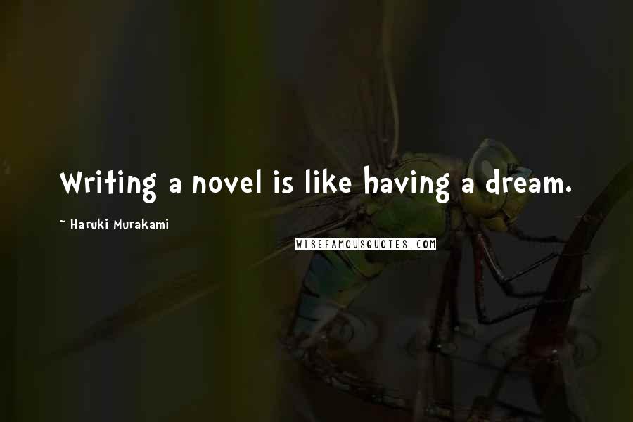 Haruki Murakami Quotes: Writing a novel is like having a dream.