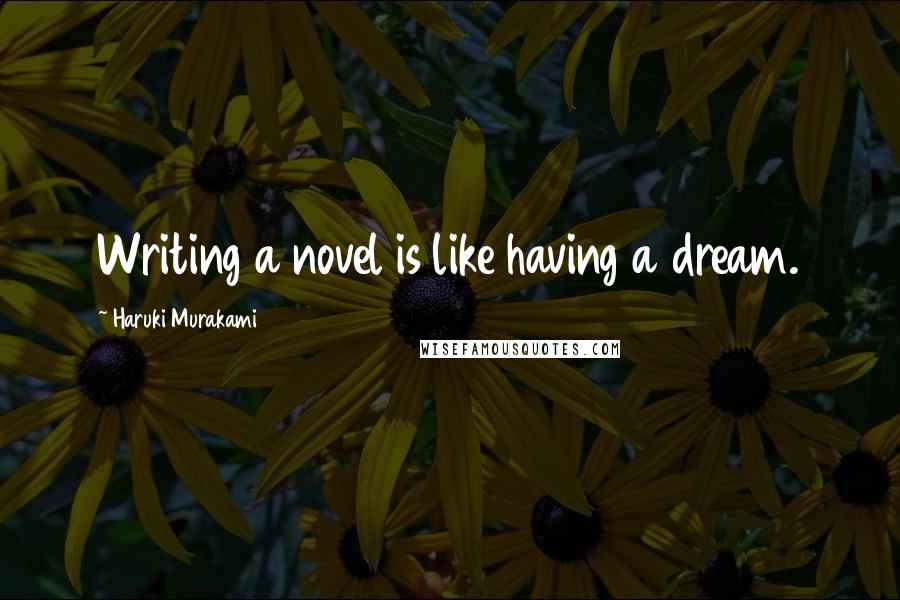 Haruki Murakami Quotes: Writing a novel is like having a dream.