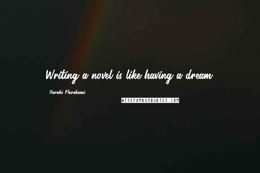 Haruki Murakami Quotes: Writing a novel is like having a dream.