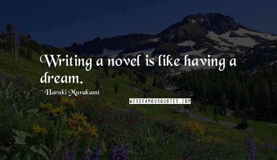 Haruki Murakami Quotes: Writing a novel is like having a dream.