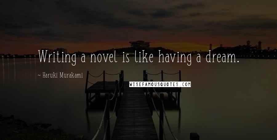 Haruki Murakami Quotes: Writing a novel is like having a dream.