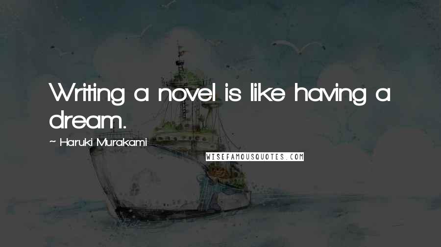 Haruki Murakami Quotes: Writing a novel is like having a dream.