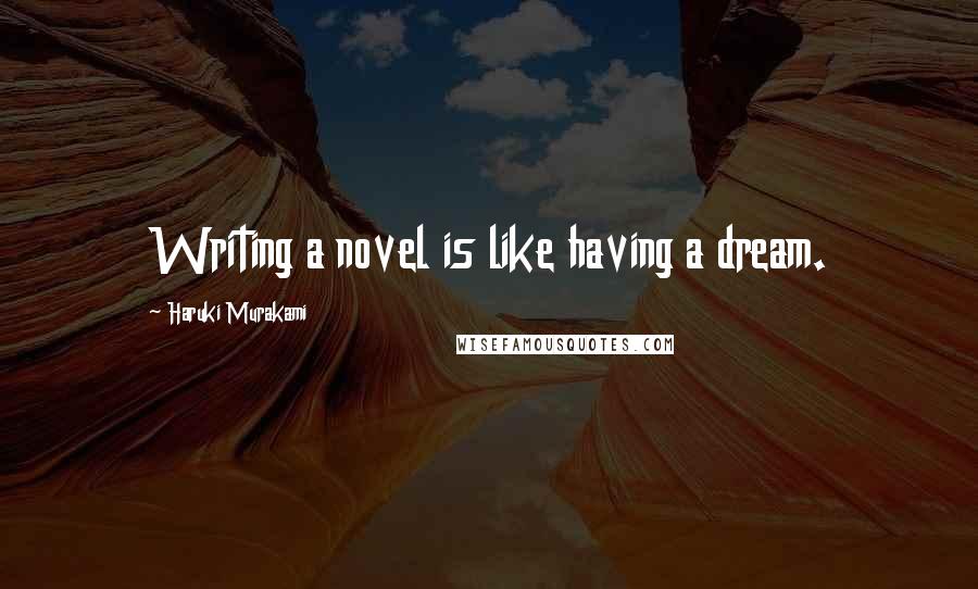 Haruki Murakami Quotes: Writing a novel is like having a dream.