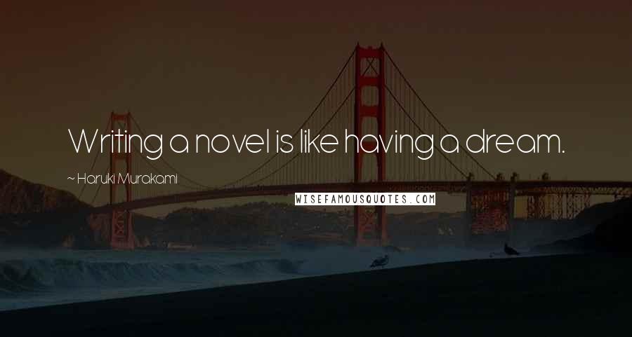 Haruki Murakami Quotes: Writing a novel is like having a dream.