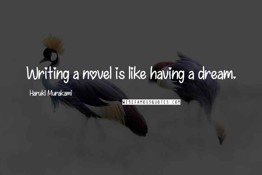 Haruki Murakami Quotes: Writing a novel is like having a dream.