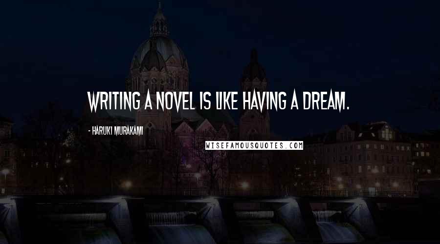 Haruki Murakami Quotes: Writing a novel is like having a dream.