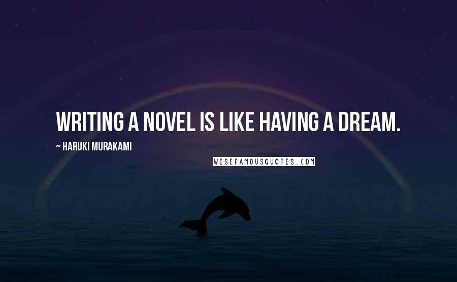 Haruki Murakami Quotes: Writing a novel is like having a dream.