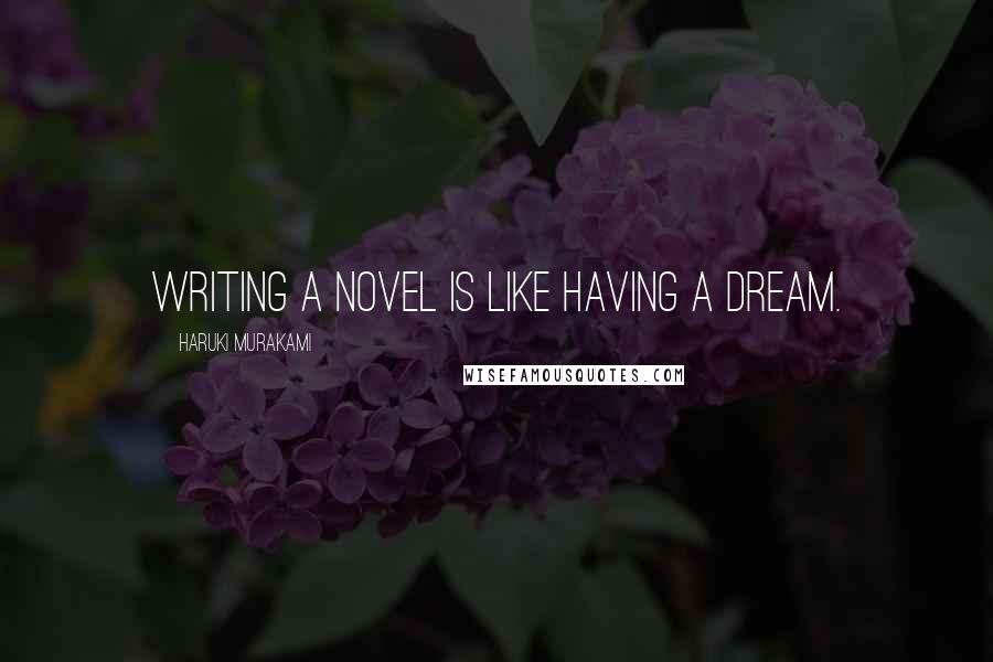 Haruki Murakami Quotes: Writing a novel is like having a dream.