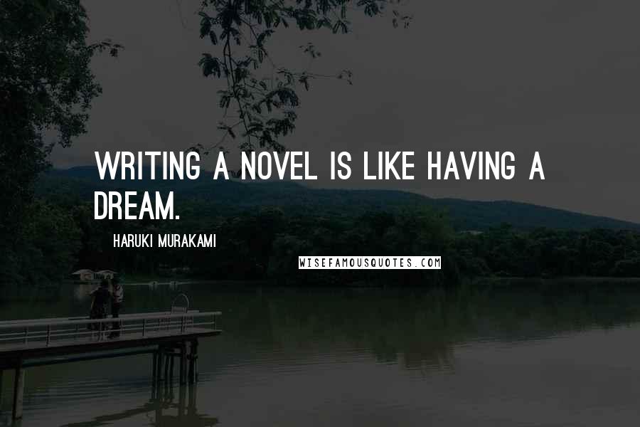 Haruki Murakami Quotes: Writing a novel is like having a dream.