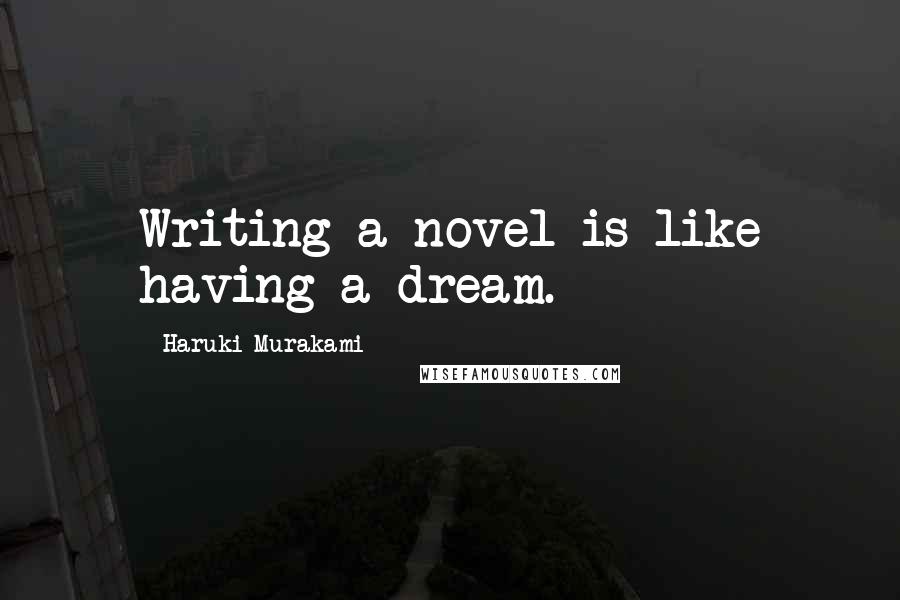 Haruki Murakami Quotes: Writing a novel is like having a dream.