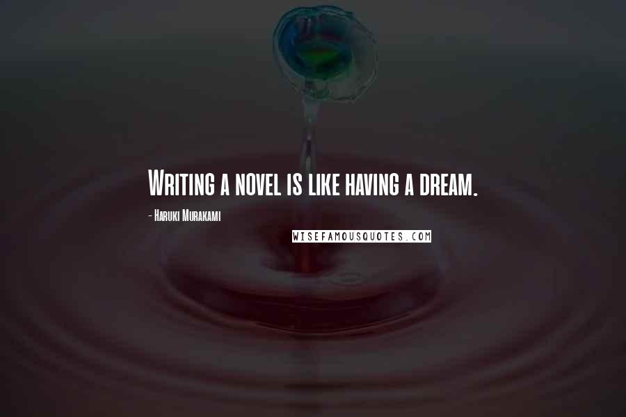 Haruki Murakami Quotes: Writing a novel is like having a dream.