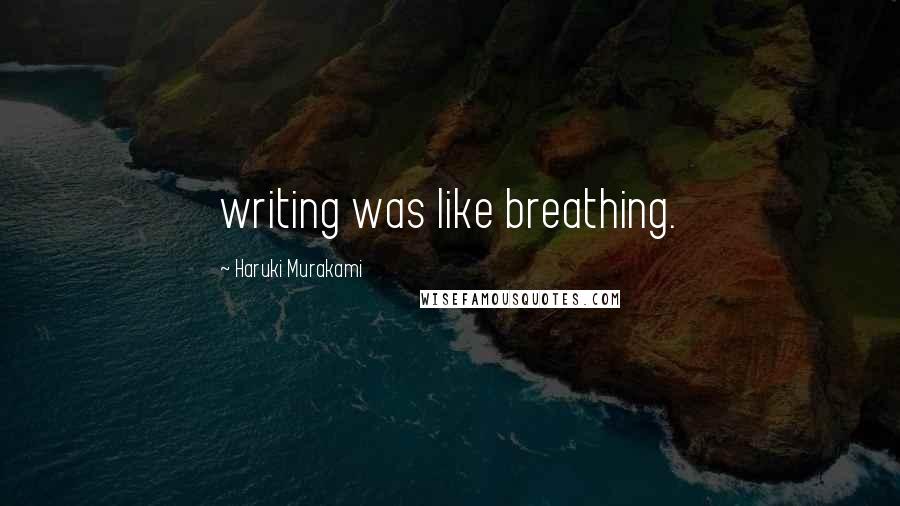 Haruki Murakami Quotes: writing was like breathing.