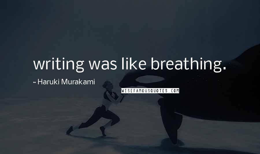 Haruki Murakami Quotes: writing was like breathing.