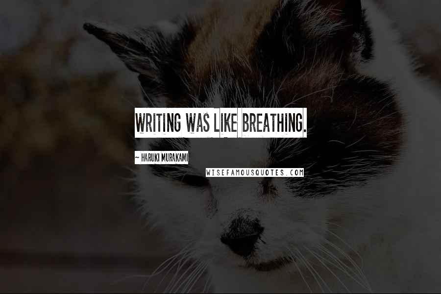 Haruki Murakami Quotes: writing was like breathing.