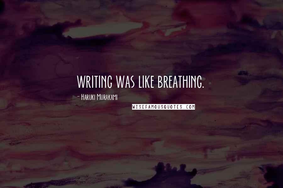 Haruki Murakami Quotes: writing was like breathing.