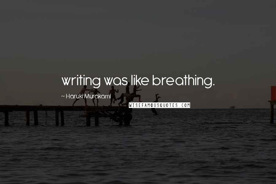 Haruki Murakami Quotes: writing was like breathing.