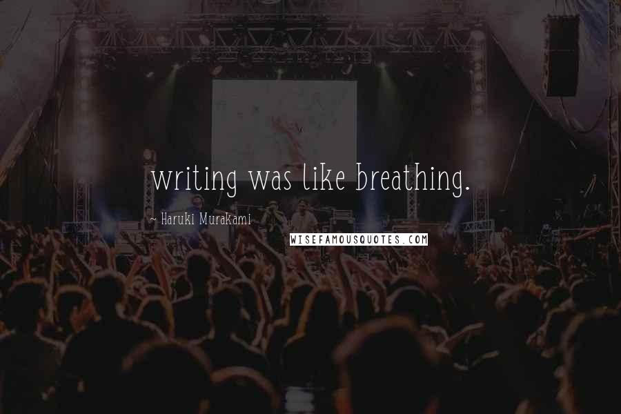 Haruki Murakami Quotes: writing was like breathing.