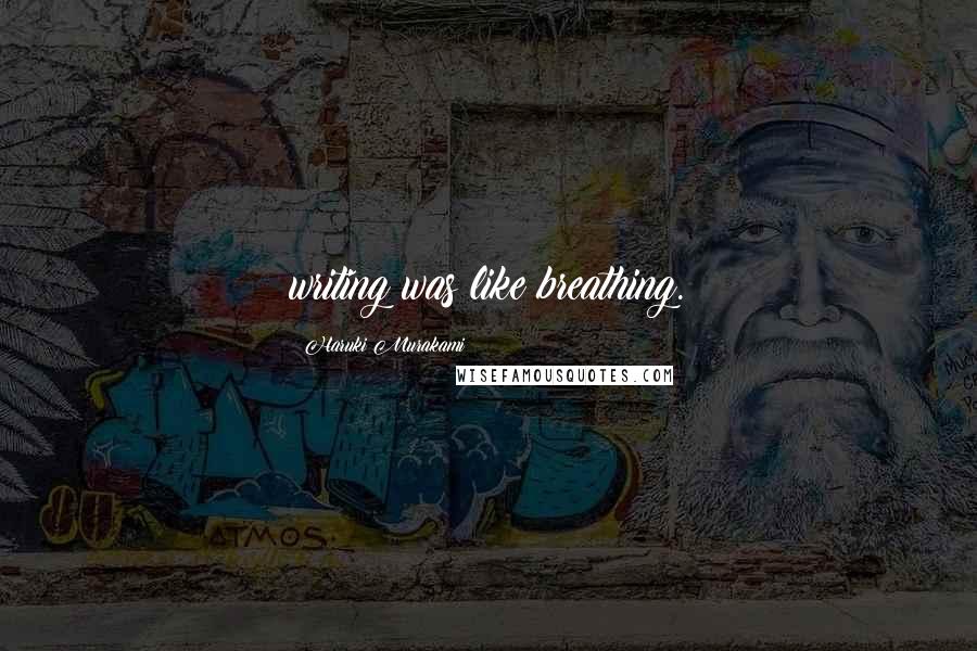 Haruki Murakami Quotes: writing was like breathing.