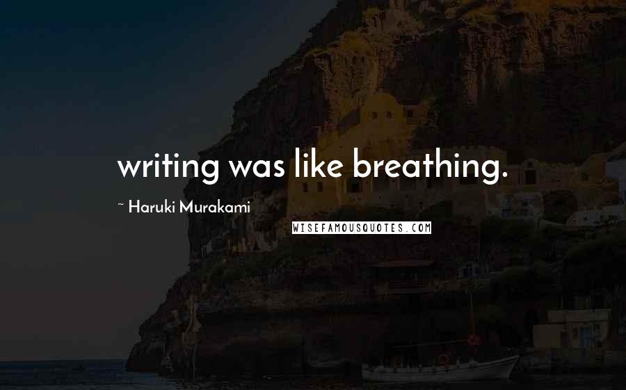 Haruki Murakami Quotes: writing was like breathing.